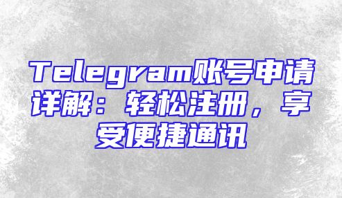 Telegram账号申请详解：轻松注册，享受便捷通讯