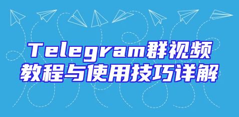 Telegram群视频教程与使用技巧详解