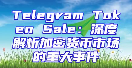 Telegram Token Sale：深度解析加密货币市场的重大事件