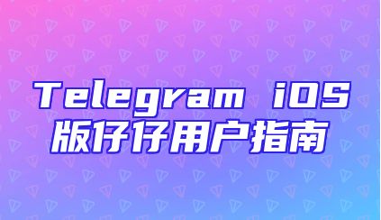 Telegram iOS版仔仔用户指南