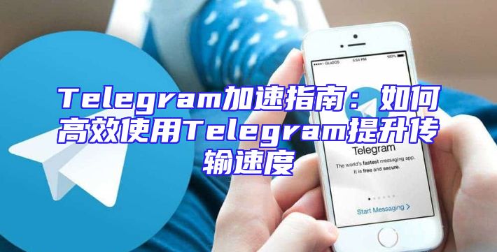 Telegram加速指南：如何高效使用Telegram提升传输速度