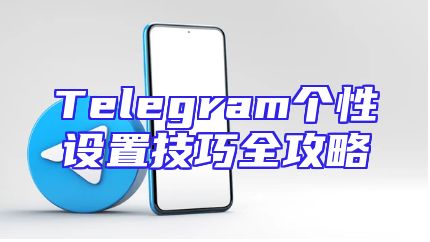 Telegram个性设置技巧全攻略