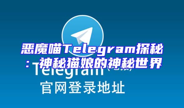 恶魔喵Telegram探秘：神秘猫娘的神秘世界