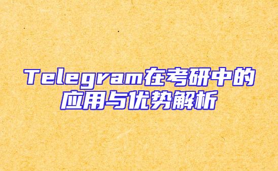 Telegram在考研中的应用与优势解析