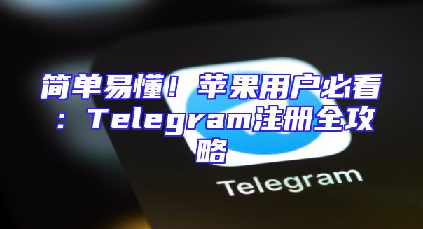简单易懂！苹果用户必看：Telegram注册全攻略