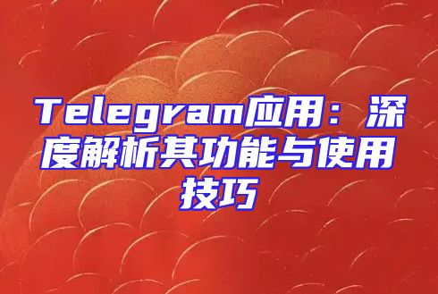 Telegram应用：深度解析其功能与使用技巧