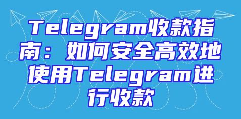 Telegram收款指南：如何安全高效地使用Telegram进行收款