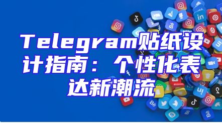 Telegram贴纸设计指南：个性化表达新潮流