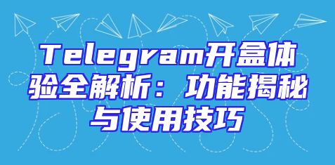 Telegram开盒体验全解析：功能揭秘与使用技巧