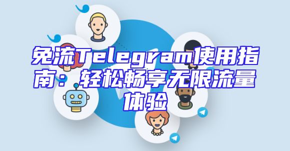 免流Telegram使用指南：轻松畅享无限流量体验