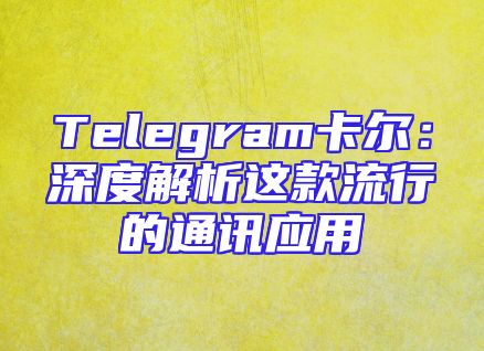 Telegram卡尔：深度解析这款流行的通讯应用