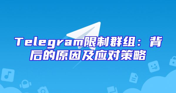 Telegram限制群组：背后的原因及应对策略