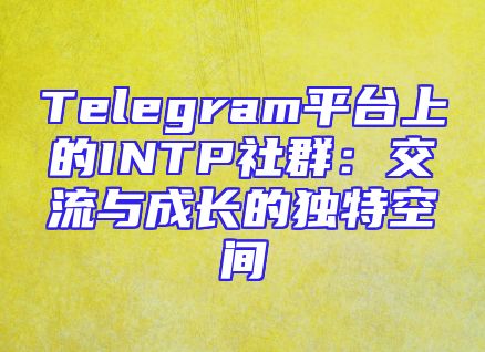 Telegram平台上的INTP社群：交流与成长的独特空间
