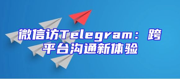 微信访Telegram：跨平台沟通新体验