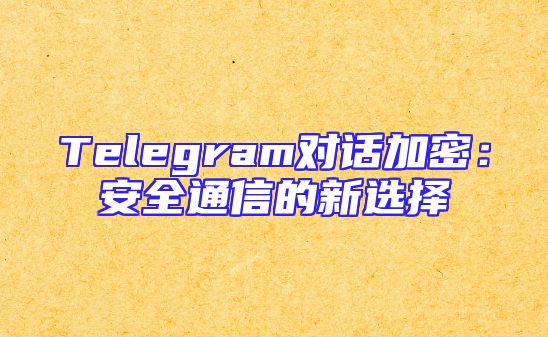Telegram对话加密：安全通信的新选择