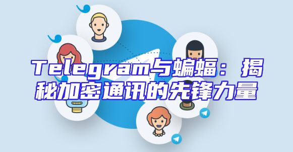 Telegram与蝙蝠：揭秘加密通讯的先锋力量