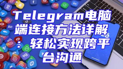 Telegram电脑端连接方法详解：轻松实现跨平台沟通