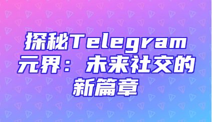 探秘Telegram元界：未来社交的新篇章