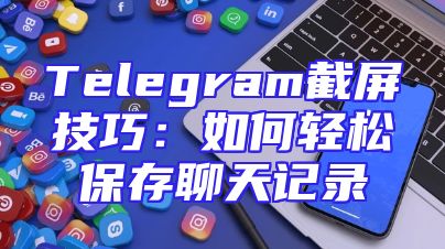 Telegram截屏技巧：如何轻松保存聊天记录