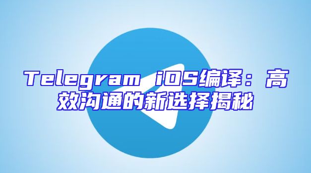 Telegram iOS编译：高效沟通的新选择揭秘