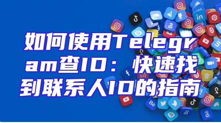如何使用Telegram查ID：快速找到联系人ID的指南