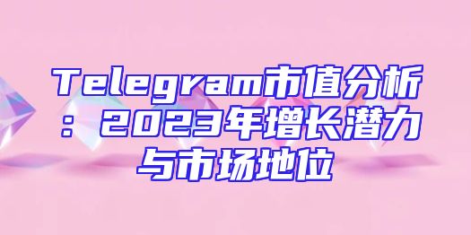 Telegram市值分析：2023年增长潜力与市场地位