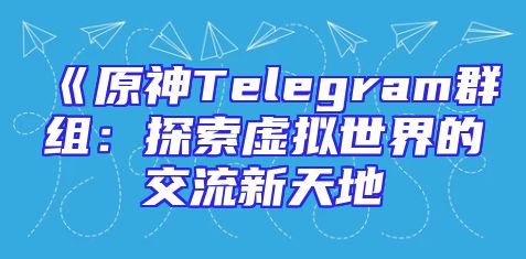 《原神Telegram群组：探索虚拟世界的交流新天地