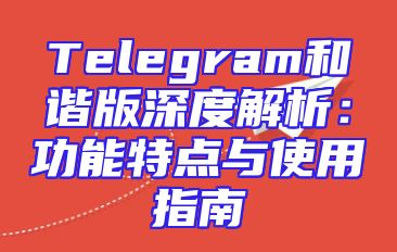 Telegram和谐版深度解析：功能特点与使用指南