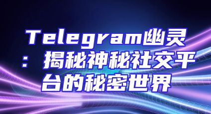 Telegram幽灵：揭秘神秘社交平台的秘密世界