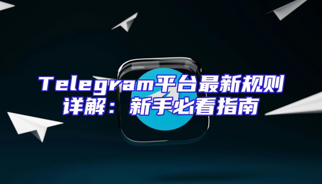 Telegram平台最新规则详解：新手必看指南