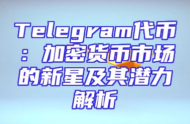Telegram代币：加密货币市场的新星及其潜力解析