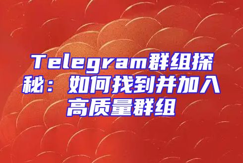 Telegram群组探秘：如何找到并加入高质量群组