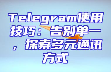 Telegram使用技巧：告别单一，探索多元通讯方式