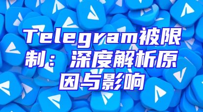 Telegram被限制：深度解析原因与影响