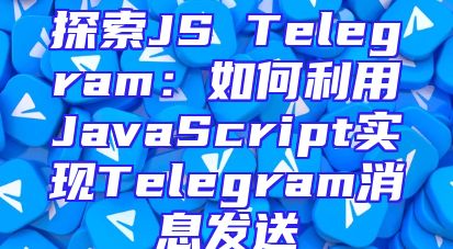 探索JS Telegram：如何利用JavaScript实现Telegram消息发送