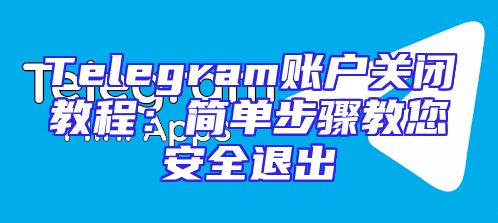 Telegram账户关闭教程：简单步骤教您安全退出