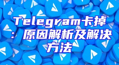 Telegram卡掉：原因解析及解决方法