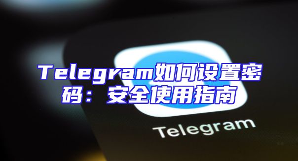 Telegram如何设置密码：安全使用指南