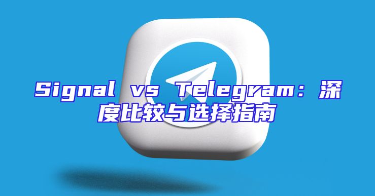 Signal vs Telegram：深度比较与选择指南
