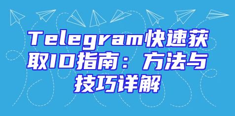 Telegram快速获取ID指南：方法与技巧详解