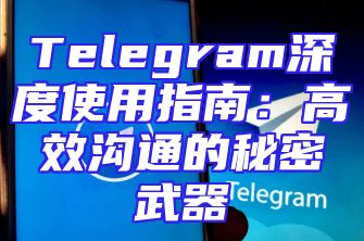 Telegram深度使用指南：高效沟通的秘密武器