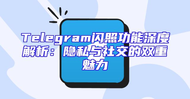 Telegram闪照功能深度解析：隐私与社交的双重魅力