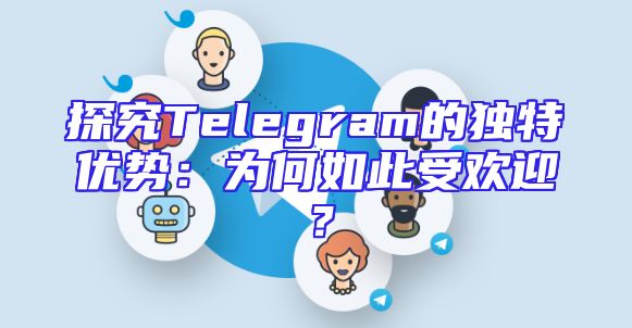 探究Telegram的独特优势：为何如此受欢迎？