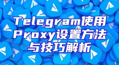 Telegram使用Proxy设置方法与技巧解析