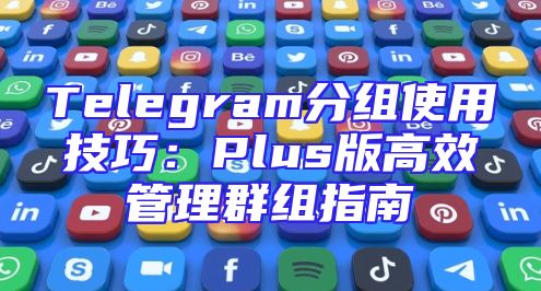 Telegram分组使用技巧：Plus版高效管理群组指南