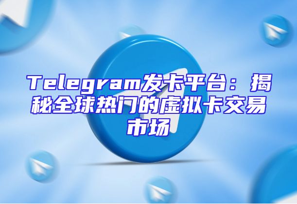 Telegram发卡平台：揭秘全球热门的虚拟卡交易市场