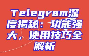 Telegram深度揭秘：功能强大，使用技巧全解析