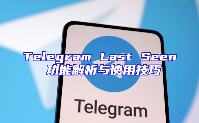 Telegram Last Seen 功能解析与使用技巧
