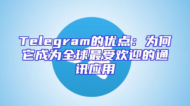 Telegram的优点：为何它成为全球最受欢迎的通讯应用