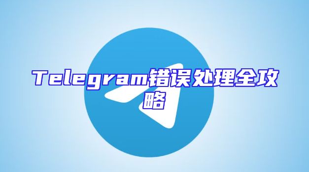 Telegram错误处理全攻略